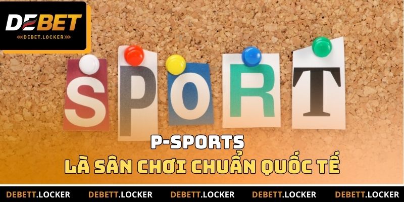 P-Sports là sân chơi tiêu chuẩn quốc tế